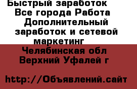 !!!Быстрый заработок!!! - Все города Работа » Дополнительный заработок и сетевой маркетинг   . Челябинская обл.,Верхний Уфалей г.